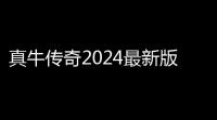 真牛传奇2024最新版v100