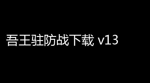 吾王驻防战下载 v1321-b 人气热度：18℃_崩铁星穹铁道兑换码