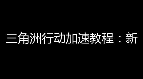 三角洲行动加速教程：新手高效晋升实战技巧的终极指南_使命召唤科技直装下载