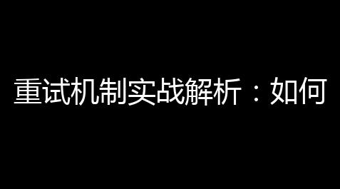 重试机制实战解析	：如何构建高可用系统中的智能重试计划_三角洲物资透免费版下载